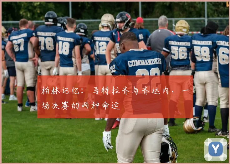 柏林记忆：马特拉齐与齐达内，一场决赛的两种命运