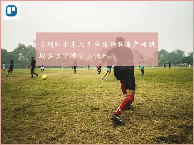 马刺队未来几年或将面临最严峻挑战实力下滑令人担忧